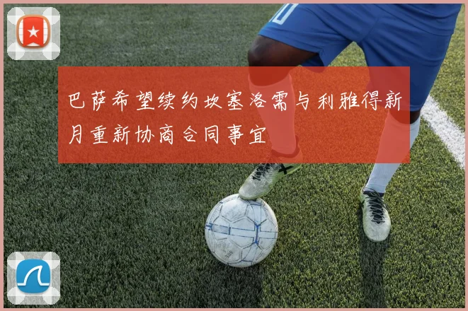 巴萨希望续约坎塞洛需与利雅得新月重新协商合同事宜