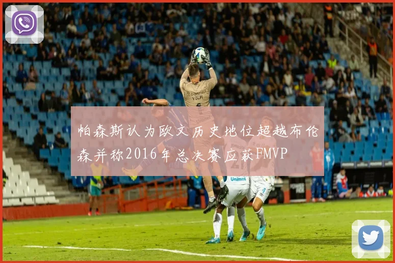帕森斯认为欧文历史地位超越布伦森并称2016年总决赛应获FMVP