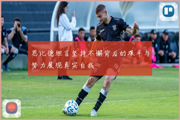 恩比德坦言坚持不懈背后的艰辛与努力展现真实自我