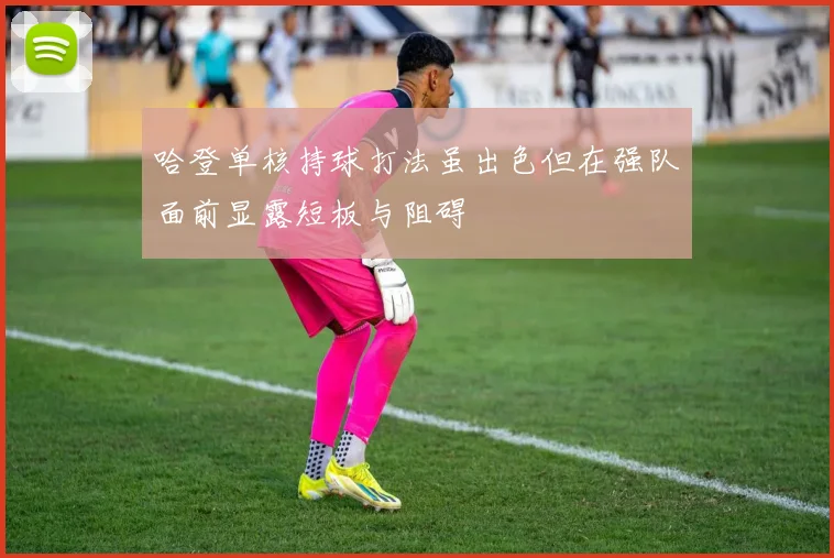 哈登单核持球打法虽出色但在强队面前显露短板与阻碍
