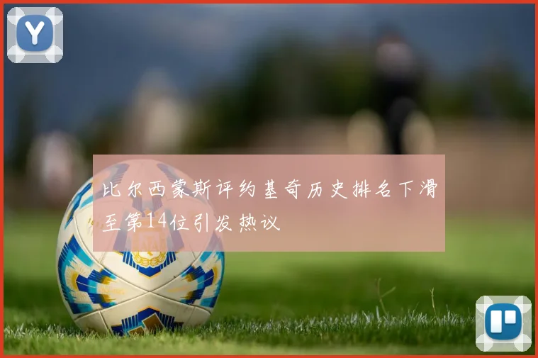 比尔西蒙斯评约基奇历史排名下滑至第14位引发热议