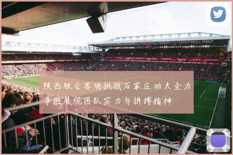陕西联合客场挑战石家庄功夫全力争胜展现团队实力与拼搏精神