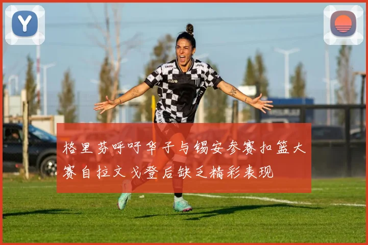 格里芬呼吁华子与锡安参赛扣篮大赛自拉文戈登后缺乏精彩表现