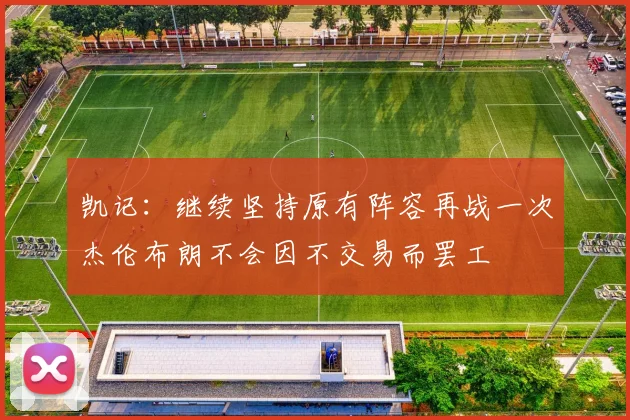 凯记：继续坚持原有阵容再战一次杰伦布朗不会因不交易而罢工