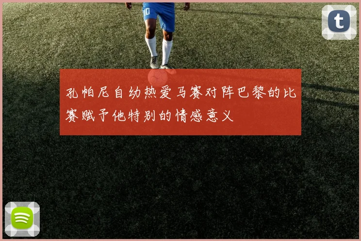 孔帕尼自幼热爱马赛对阵巴黎的比赛赋予他特别的情感意义